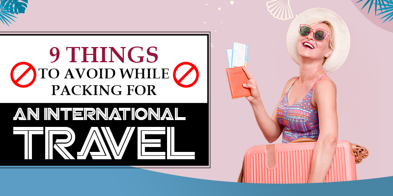 9 Things to Avoid while Packing for an International Travel