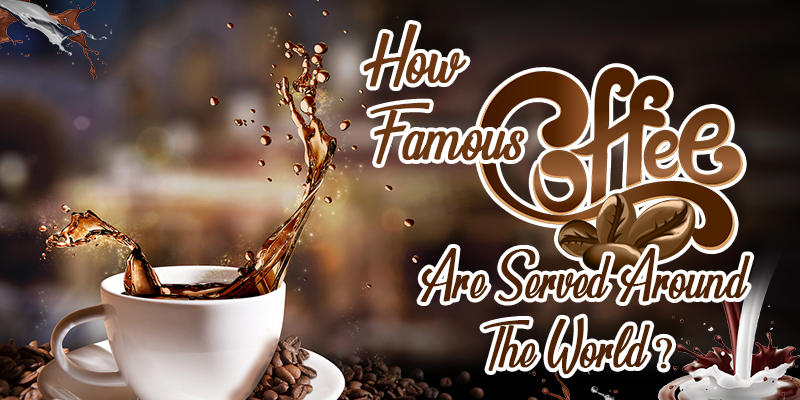 How Famous Coffees Are Served Around the World? 